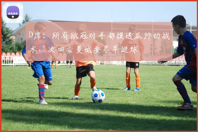 D席：所有欧冠对手都摸透瓜帅的战术，次回合曼城要尽早进球