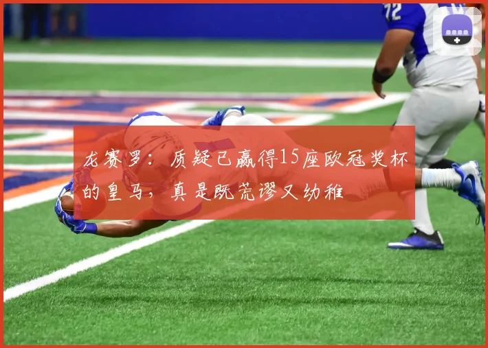 龙赛罗：质疑已赢得15座欧冠奖杯的皇马，真是既荒谬又幼稚